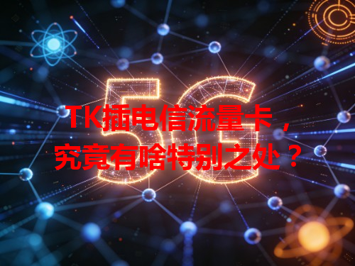 TK插电信流量卡，究竟有啥特别之处？