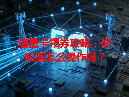 流量卡领券攻略，你知道怎么操作吗？