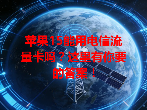 苹果15能用电信流量卡吗？这里有你要的答案！