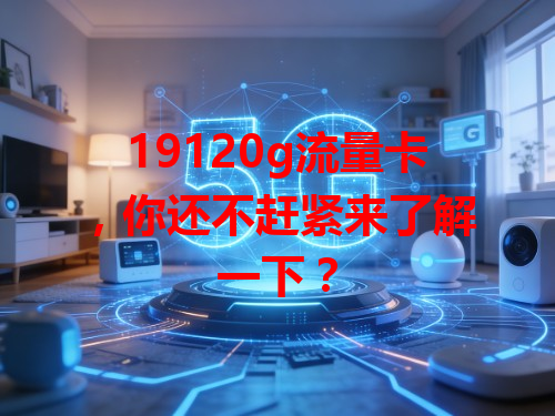 19120g流量卡，你还不赶紧来了解一下？