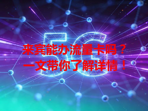 来宾能办流量卡吗？一文带你了解详情！