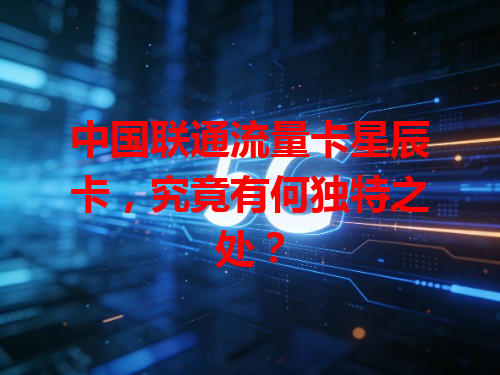 中国联通流量卡星辰卡，究竟有何独特之处？