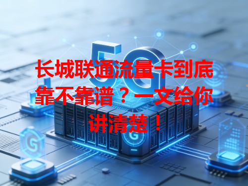 长城联通流量卡到底靠不靠谱？一文给你讲清楚！