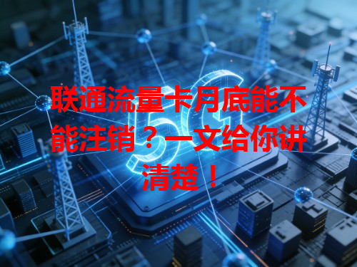 联通流量卡月底能不能注销？一文给你讲清楚！