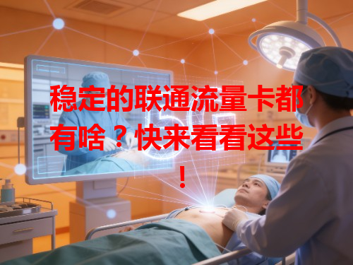 稳定的联通流量卡都有啥？快来看看这些！