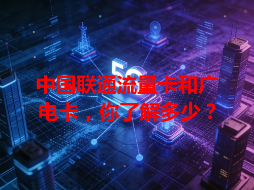中国联通流量卡和广电卡，你了解多少？