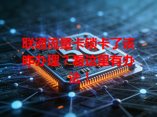 联通流量卡锁卡了该咋办理？看这里有办法！