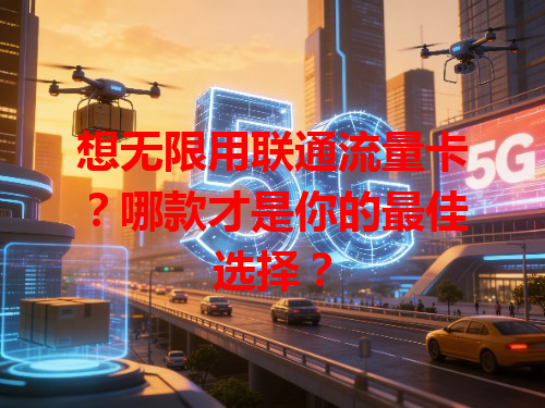 想无限用联通流量卡？哪款才是你的最佳选择？