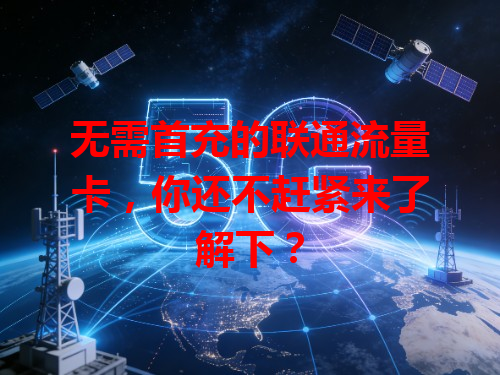 无需首充的联通流量卡，你还不赶紧来了解下？
