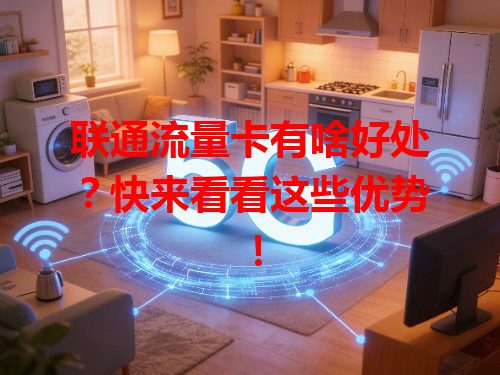 联通流量卡有啥好处？快来看看这些优势！