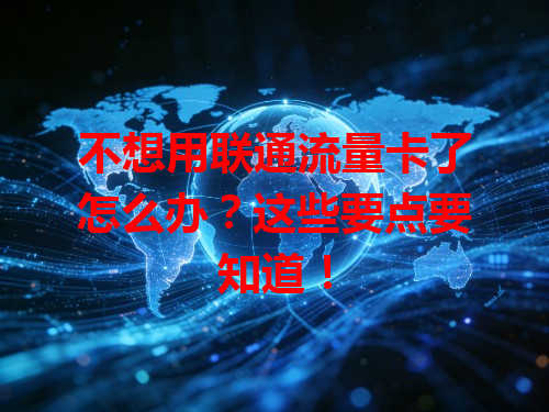 不想用联通流量卡了怎么办？这些要点要知道！
