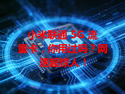 小米联通 5G 流量卡，你用过吗？网速超惊人！