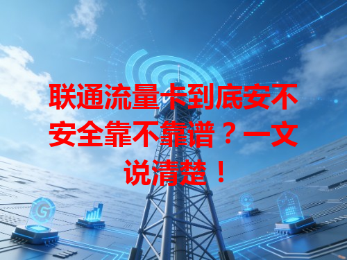 联通流量卡到底安不安全靠不靠谱？一文说清楚！