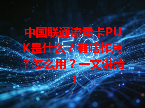 中国联通流量卡PUK是什么？有啥作用？怎么用？一文讲清！