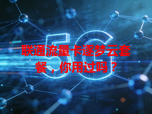 联通流量卡逐梦云套餐，你用过吗？