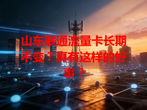 山东联通流量卡长期不变？真有这样的好事？