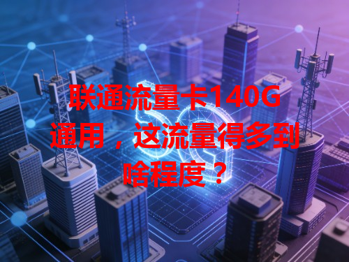 联通流量卡140G通用，这流量得多到啥程度？