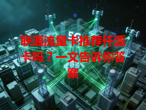 联通流量卡推荐仟源卡吗？一文告诉你答案