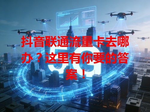 抖音联通流量卡去哪办？这里有你要的答案！