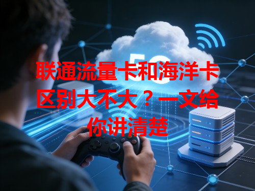 联通流量卡和海洋卡区别大不大？一文给你讲清楚