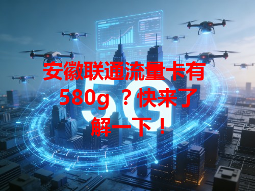 安徽联通流量卡有 580g ？快来了解一下！