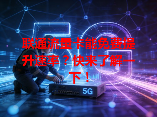 联通流量卡能免费提升速率？快来了解一下！