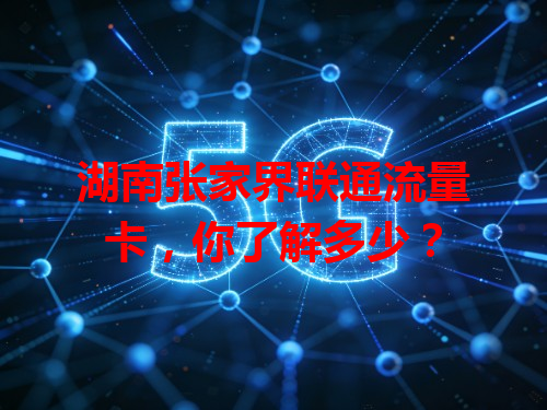湖南张家界联通流量卡，你了解多少？