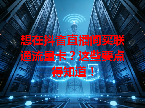 想在抖音直播间买联通流量卡？这些要点得知道！