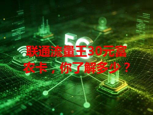 联通流量王30元富农卡，你了解多少？
