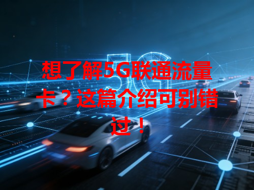 想了解5G联通流量卡？这篇介绍可别错过！