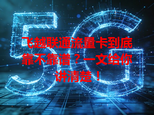 飞越联通流量卡到底靠不靠谱？一文给你讲清楚！