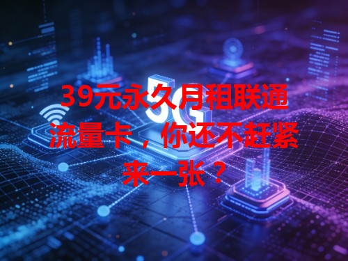 39元永久月租联通流量卡，你还不赶紧来一张？