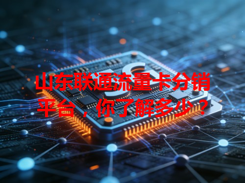 山东联通流量卡分销平台，你了解多少？