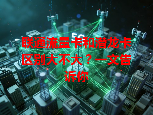 联通流量卡和潜龙卡区别大不大？一文告诉你