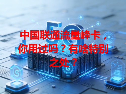 中国联通流量峰卡，你用过吗？有啥特别之处？