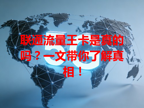 联通流量王卡是真的吗？一文带你了解真相！