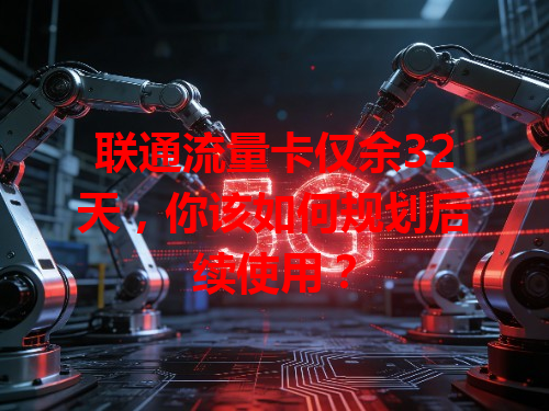 联通流量卡仅余32天，你该如何规划后续使用？