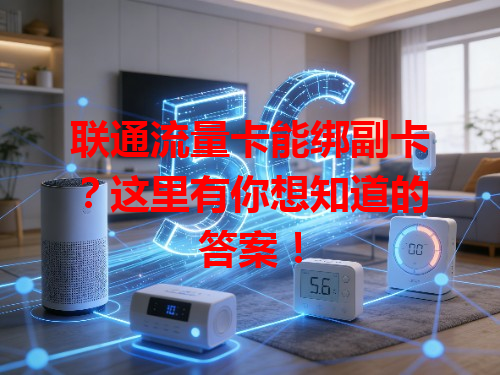 联通流量卡能绑副卡？这里有你想知道的答案！