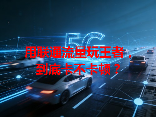 用联通流量玩王者，到底卡不卡顿？