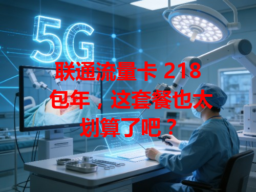 联通流量卡 218 包年，这套餐也太划算了吧？