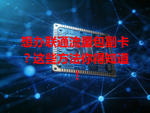 想办联通流量包副卡？这些方法你得知道！