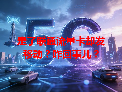 定了联通流量卡却发移动？咋回事儿？