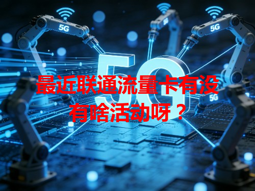 最近联通流量卡有没有啥活动呀？