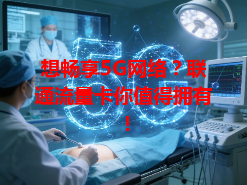 想畅享5G网络？联通流量卡你值得拥有！