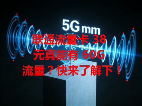 联通流量卡 38 元真能有 60G 流量？快来了解下！
