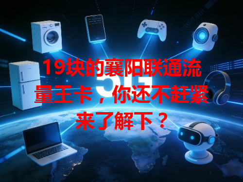 19块的襄阳联通流量王卡，你还不赶紧来了解下？