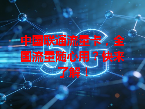 中国联通流量卡，全国流量随心用？快来了解！