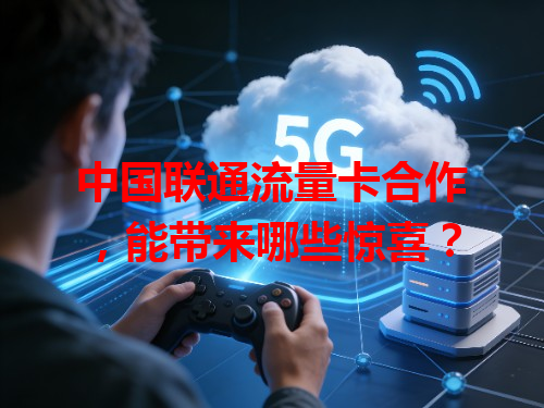 中国联通流量卡合作，能带来哪些惊喜？
