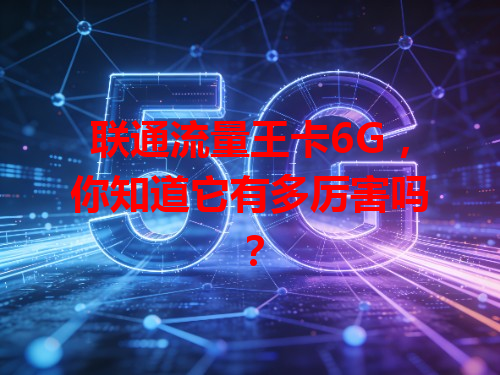 联通流量王卡6G，你知道它有多厉害吗？