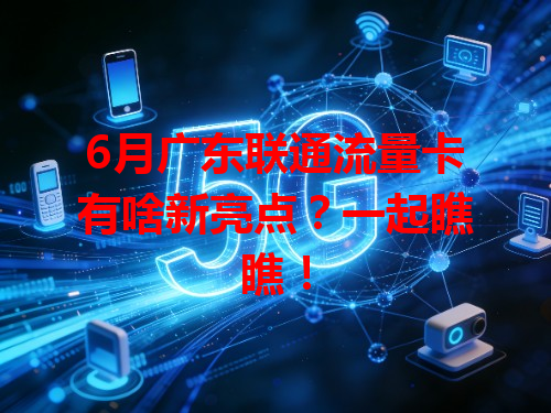 6月广东联通流量卡有啥新亮点？一起瞧瞧！
